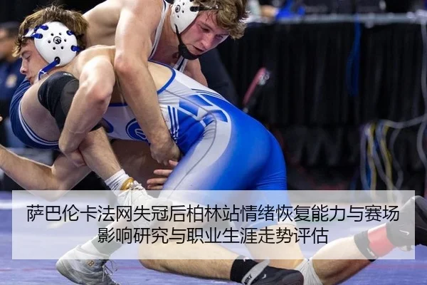 萨巴伦卡法网失冠后柏林站情绪恢复能力与赛场影响研究与职业生涯走势评估